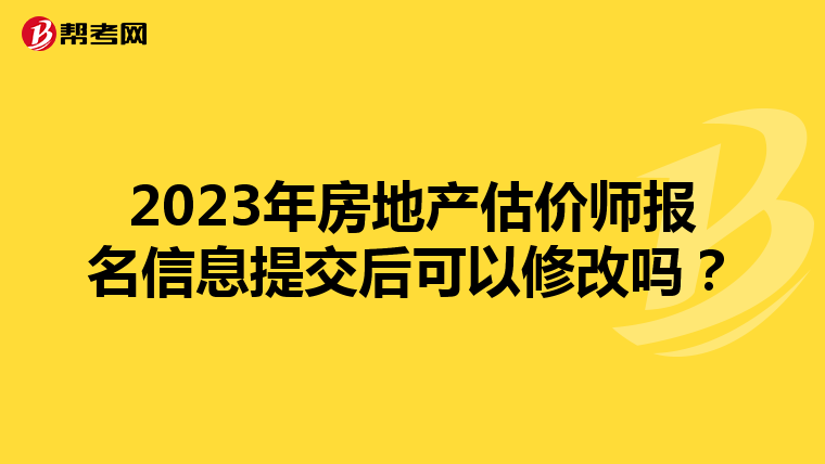 2023年房地产估价师报名信息提交后可以修改吗？