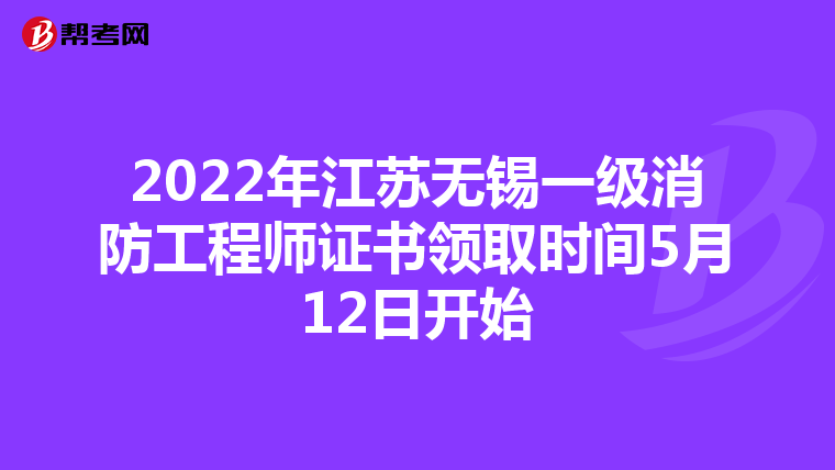 2022年江苏无锡一级消防工程师证书领取时间5月12日开始