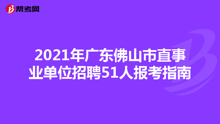 2021年广东佛山市直事业单位招聘51人报考指南