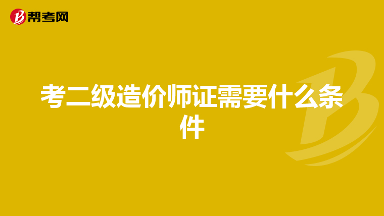 考二級造價師證需要什么條件