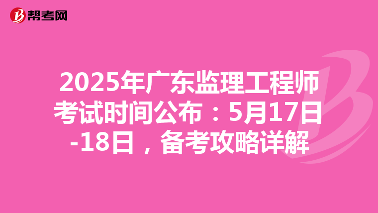2025年廣東監理工程師考試時間公布：5月17日-18日，備考攻略詳解