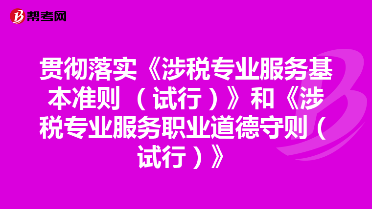 贯彻落实《涉税专业服务基本准则 (试行)》和《涉税专业服务职业道德守则(试行)》