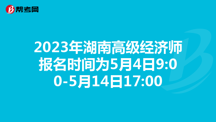 2023年湖南高级经济师报名时间为5月4日9:00-5月14日17:00