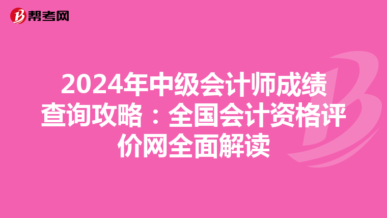 2024年中级会计师成绩查询攻略：全国会计资格评价网全面解读