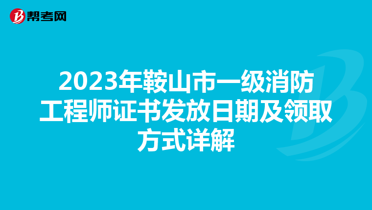 2023年鞍山市一级消防工程师证书发放日期及领取方式详解