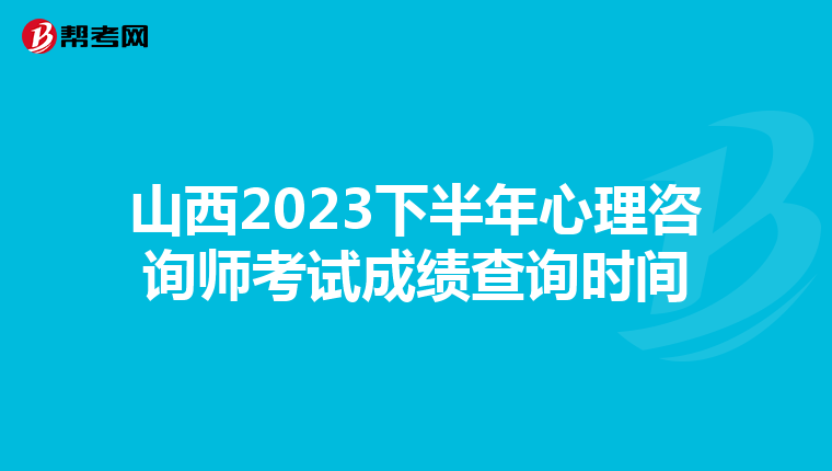 山西2023下半年心理咨询师考试成绩查询时间