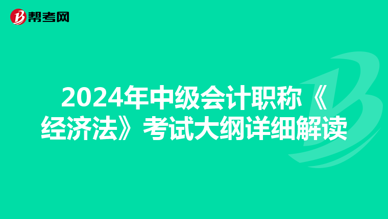 2024年中级会计职称《经济法》考试大纲详细解读