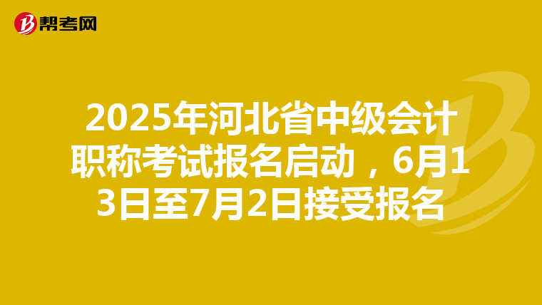 2025年河北省中级会计职称考试报名启动，6月13日至7月2日接受报名