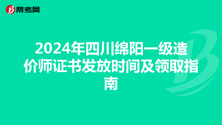 2024年四川绵阳一级造价师证书发放时间及领取指南