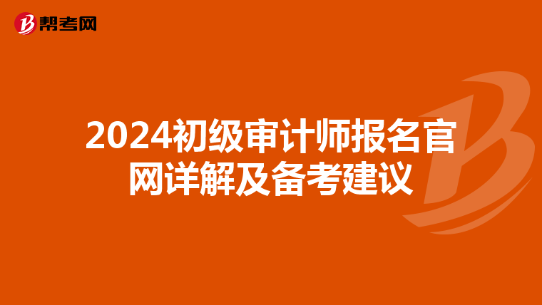 2024初级审计师报名官网详解及备考建议