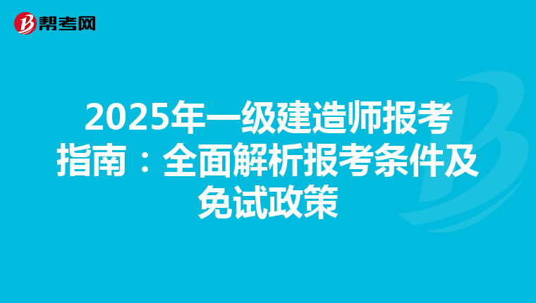 2025年一级建造师报考指南：全面解析报考条件及免试政策