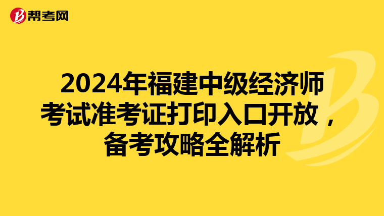2024年福建中級經濟師考試準考證打印入口開放，備考攻略全解析