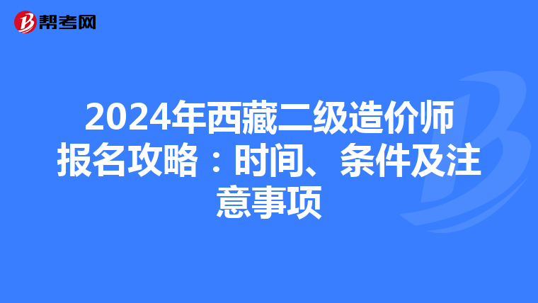 2024年西藏二級造價師報名攻略：時間、條件及注意事項