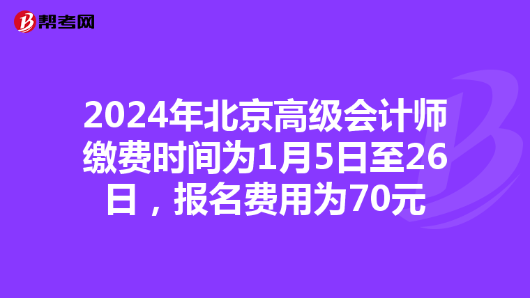 2024年北京高级会计师缴费时间为1月5日至26日，报名费用为70元