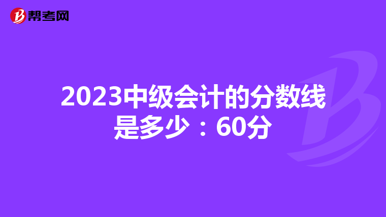 2023中級會計的分數線是多少:60分