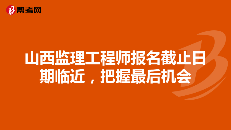 山西监理工程师报名截止日期临近，把握最后机会