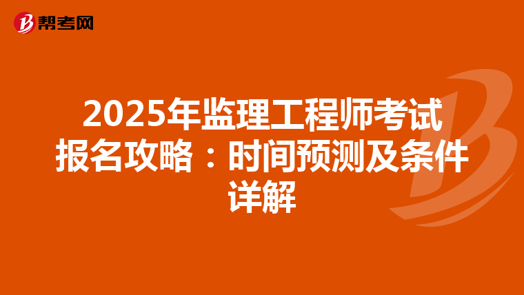 2025年监理工程师考试报名攻略：时间预测及条件详解