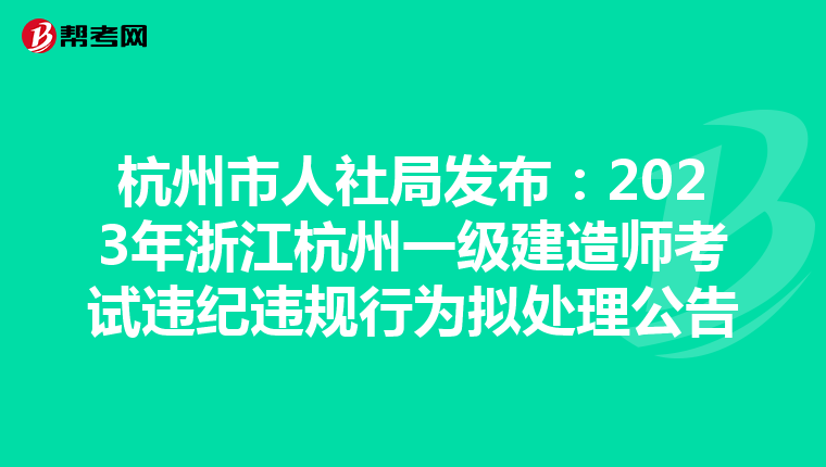 杭州市人社局发布：2023年浙江杭州一级建造师考试违纪违规行为拟处理公告