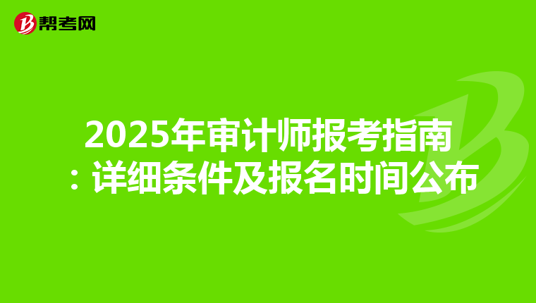 2025年审计师报考指南：详细条件及报名时间公布