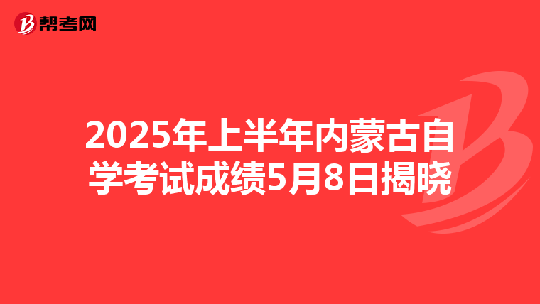 2025年上半年内蒙古自学考试成绩5月8日揭晓