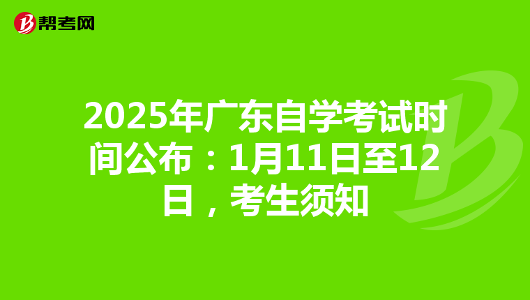 2025年广东自学考试时间公布：1月11日至12日，考生须知