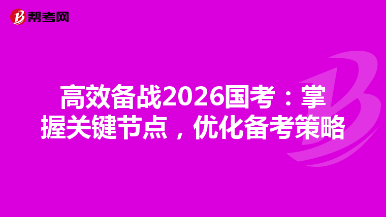 高效备战2026国考：掌握关键节点，优化备考策略