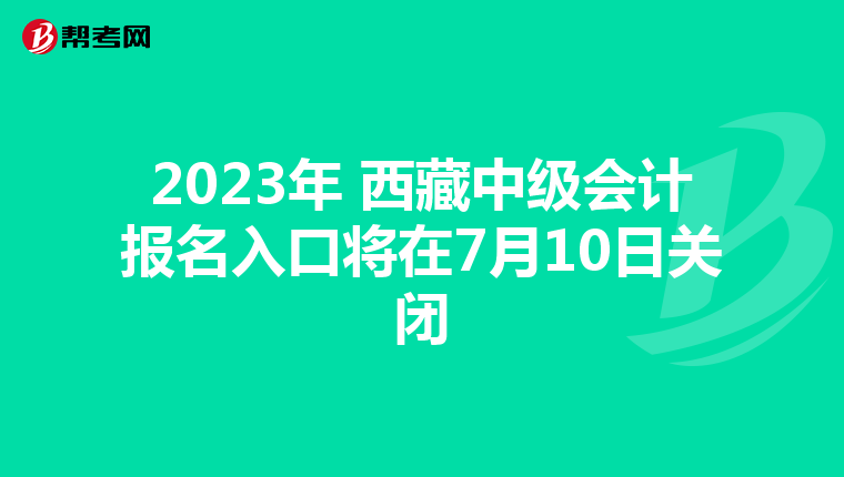2023年 西藏中級會計報名入口將在7月10日關閉