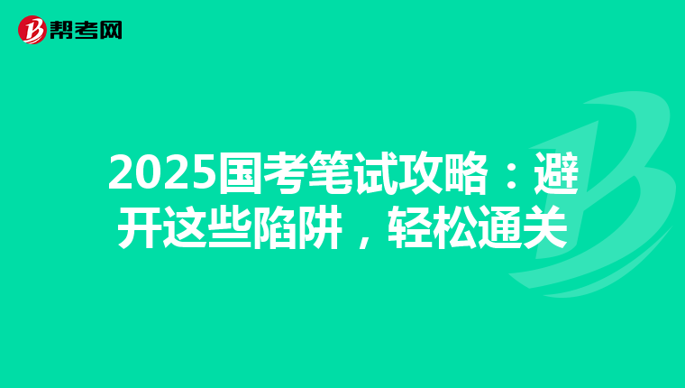 2025国考笔试攻略：避开这些陷阱，轻松通关