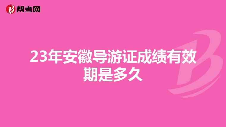 23年安徽导游证成绩有效期是多久