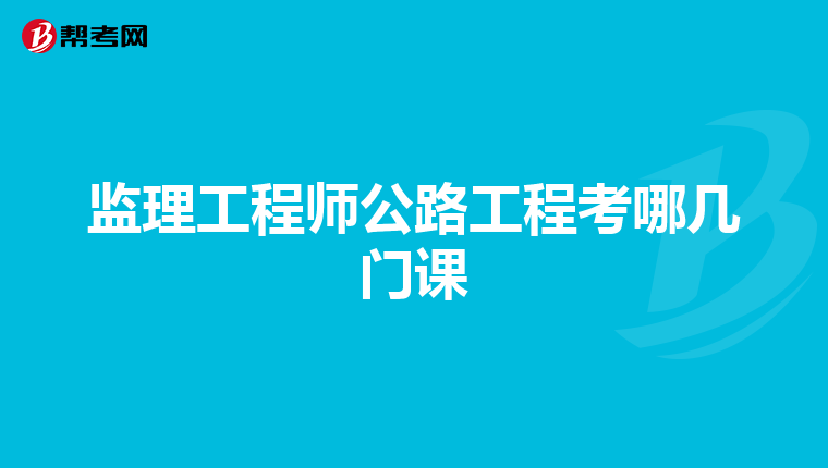 监理工程师公路工程考哪几门课