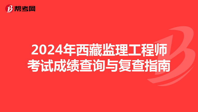 2024年西藏监理工程师考试成绩查询与复查指南