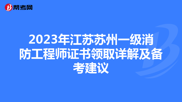 2023年江苏苏州一级消防工程师证书领取详解及备考建议