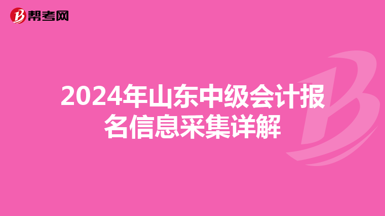 2024年山东中级会计报名信息采集详解