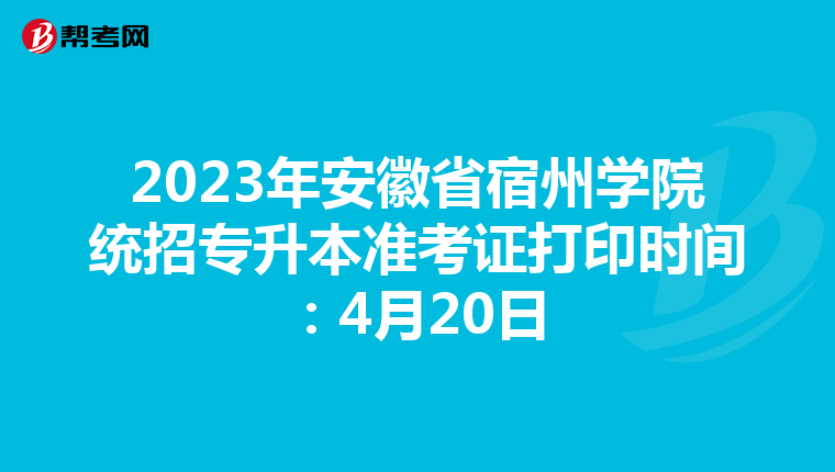 2023年安徽省宿州学院统招专升本准考证打印时间：4月20日