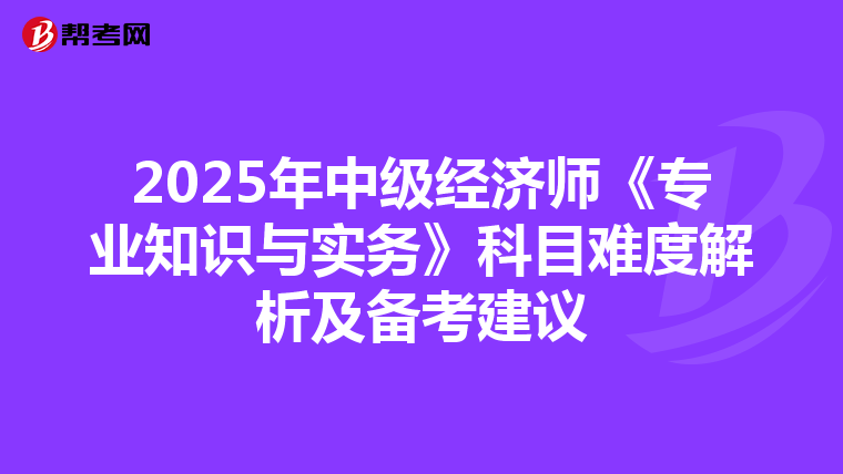 2025年中級經濟師《專業知識與實務》科目難度解析及備考建議