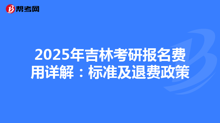 2025年吉林考研报名费用详解：标准及退费政策