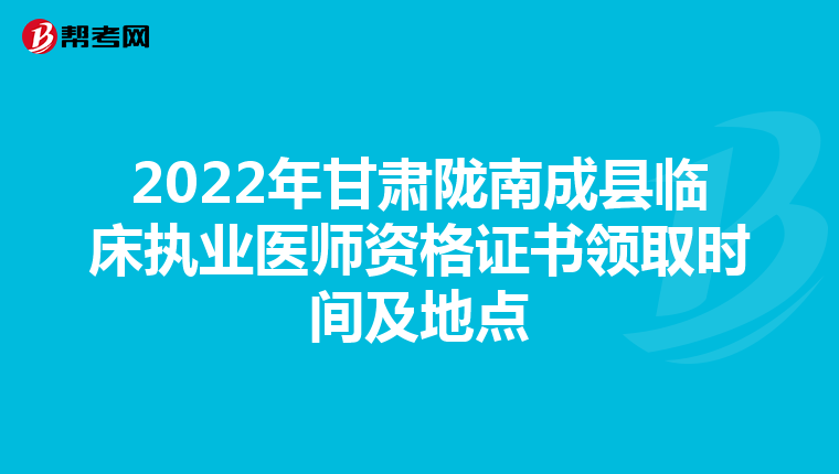 2022年甘肃陇南成县临床执业医师资格证书领取时间及地点