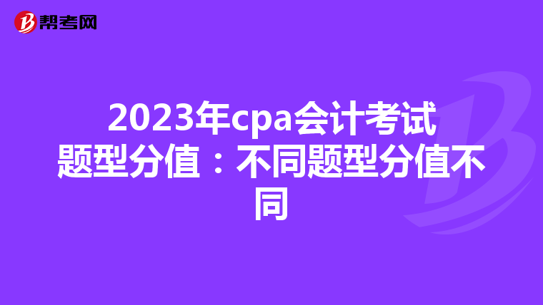 2023年cpa会计考试题型分值：不同题型分值不同