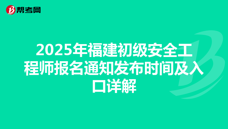 2025年福建初级安全工程师报名通知发布时间及入口详解