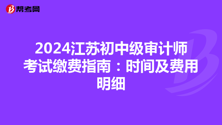 2024江苏初中级审计师考试缴费指南：时间及费用明细