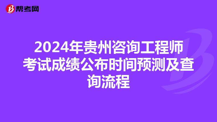 2024年贵州咨询工程师考试成绩公布时间预测及查询流程
