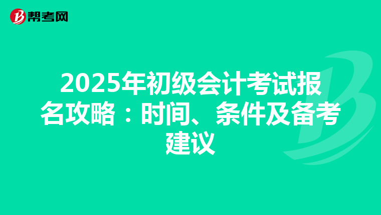 2025年初级会计考试报名攻略：时间、条件及备考建议