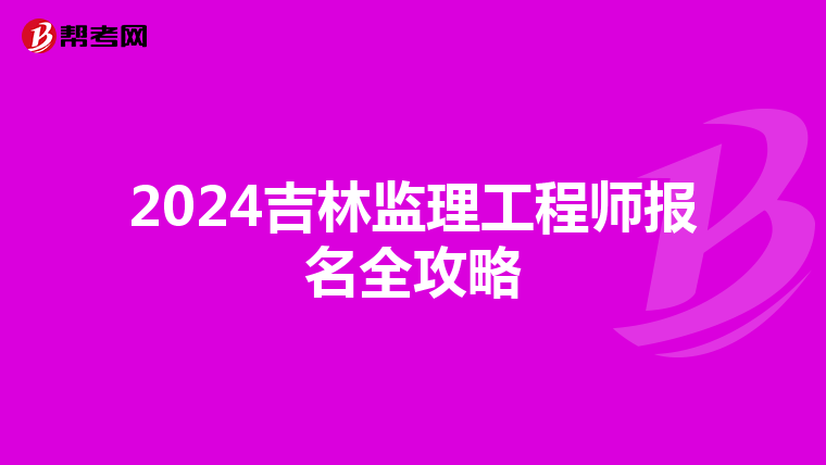 2024吉林监理工程师报名全攻略