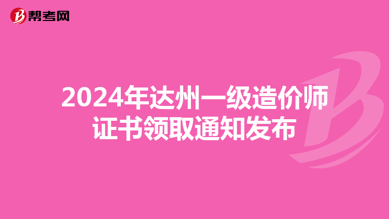 2024年达州一级造价师证书领取通知发布