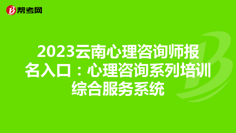 2023云南心理咨询师报名入口：心理咨询系列培训综合服务系统