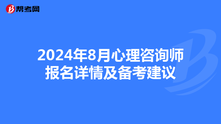 2024年8月心理咨詢師報名詳情及備考建議