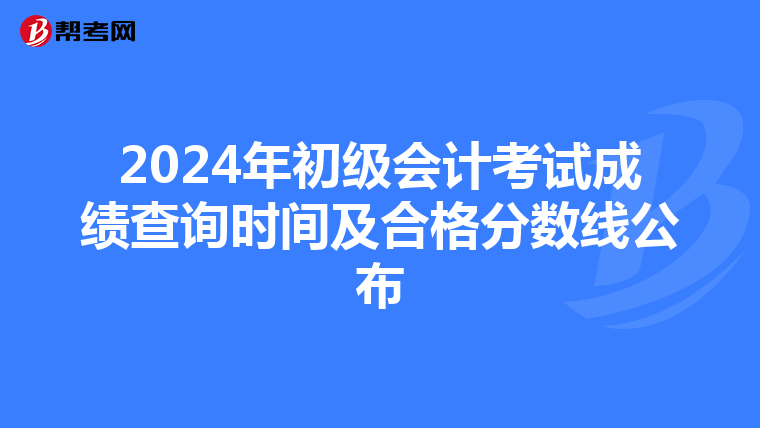 2024年初級會計考試成績查詢時間及合格分數線公布