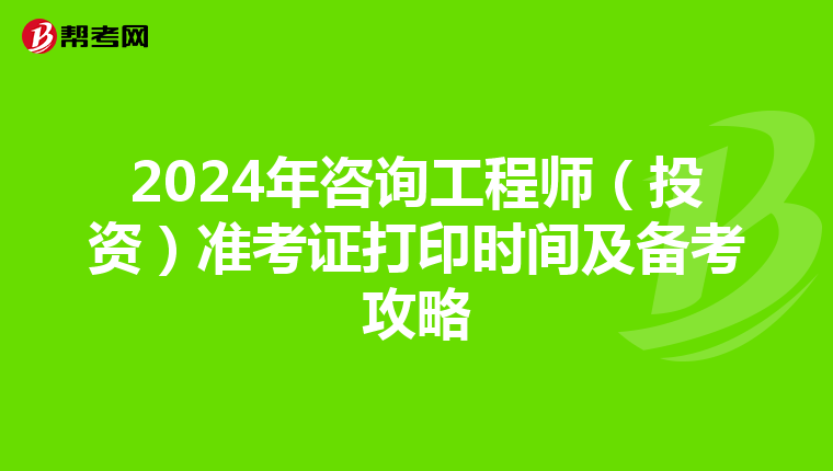 2024年咨询工程师（投资）准考证打印时间及备考攻略