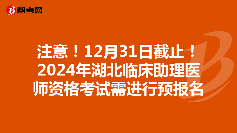 注意！12月31日截止！2024年湖北临床助理医师资格考试需进行预报名