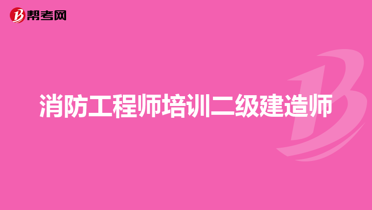 消防工程师培训二级建造师